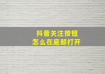 抖音关注按钮怎么在底部打开