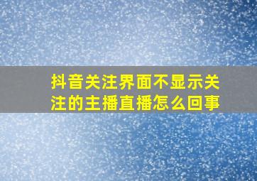 抖音关注界面不显示关注的主播直播怎么回事