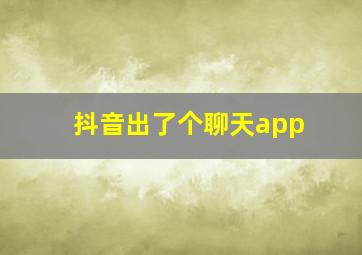 抖音出了个聊天app