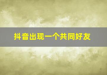 抖音出现一个共同好友