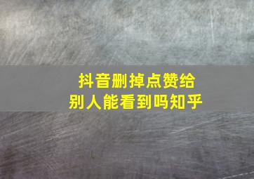 抖音删掉点赞给别人能看到吗知乎