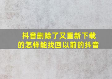 抖音删除了又重新下载的怎样能找回以前的抖音