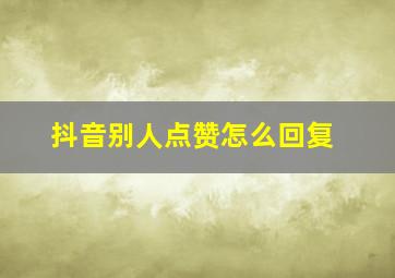 抖音别人点赞怎么回复