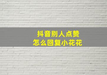 抖音别人点赞怎么回复小花花