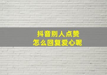 抖音别人点赞怎么回复爱心呢