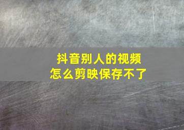 抖音别人的视频怎么剪映保存不了