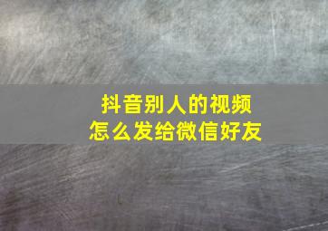 抖音别人的视频怎么发给微信好友