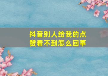 抖音别人给我的点赞看不到怎么回事