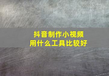 抖音制作小视频用什么工具比较好