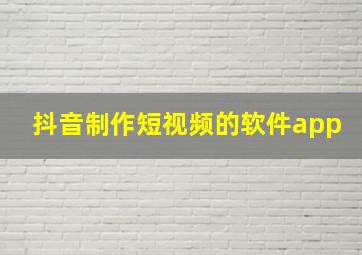 抖音制作短视频的软件app