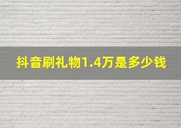 抖音刷礼物1.4万是多少钱