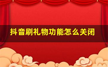 抖音刷礼物功能怎么关闭