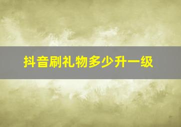 抖音刷礼物多少升一级