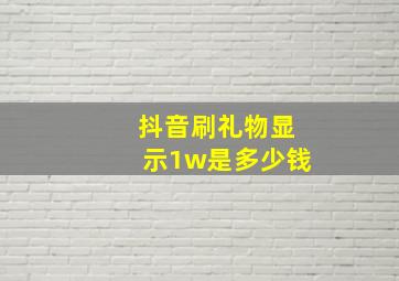 抖音刷礼物显示1w是多少钱