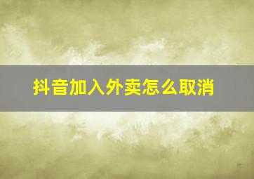 抖音加入外卖怎么取消