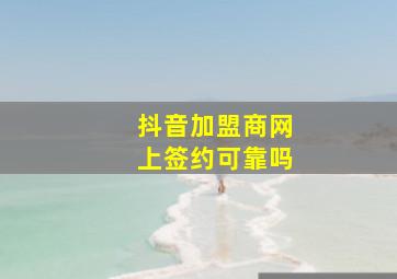 抖音加盟商网上签约可靠吗