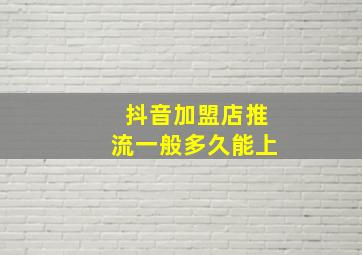 抖音加盟店推流一般多久能上