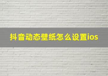 抖音动态壁纸怎么设置ios