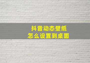 抖音动态壁纸怎么设置到桌面