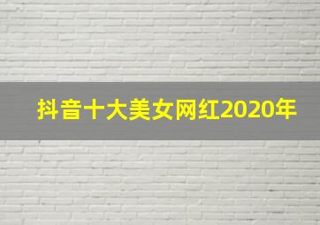 抖音十大美女网红2020年