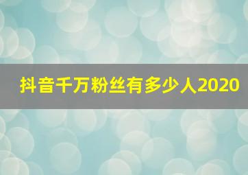 抖音千万粉丝有多少人2020