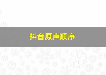 抖音原声顺序