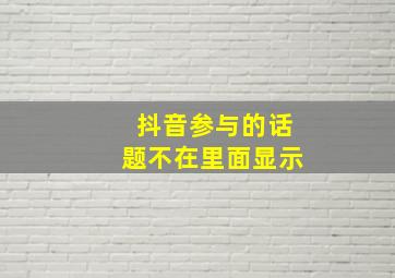 抖音参与的话题不在里面显示