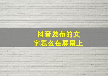 抖音发布的文字怎么在屏幕上