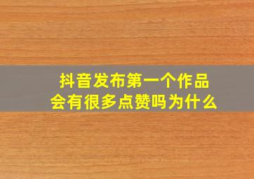 抖音发布第一个作品会有很多点赞吗为什么