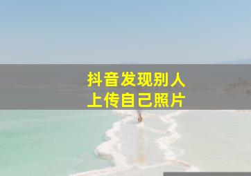 抖音发现别人上传自己照片