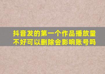 抖音发的第一个作品播放量不好可以删除会影响账号吗