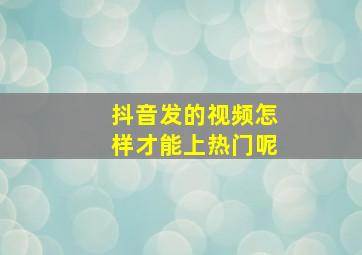 抖音发的视频怎样才能上热门呢