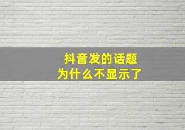 抖音发的话题为什么不显示了