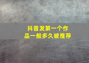 抖音发第一个作品一般多久被推荐