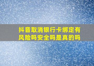 抖音取消银行卡绑定有风险吗安全吗是真的吗