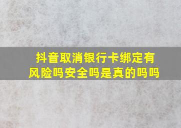 抖音取消银行卡绑定有风险吗安全吗是真的吗吗