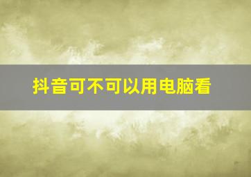 抖音可不可以用电脑看