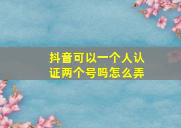 抖音可以一个人认证两个号吗怎么弄