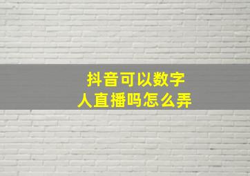 抖音可以数字人直播吗怎么弄