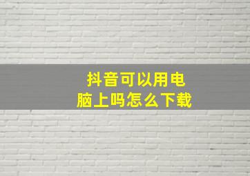 抖音可以用电脑上吗怎么下载