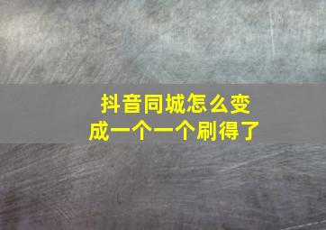 抖音同城怎么变成一个一个刷得了