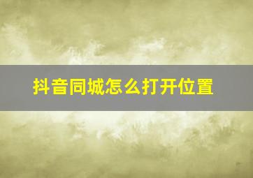 抖音同城怎么打开位置