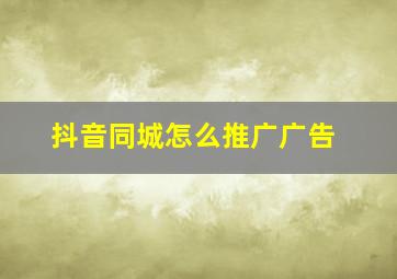 抖音同城怎么推广广告