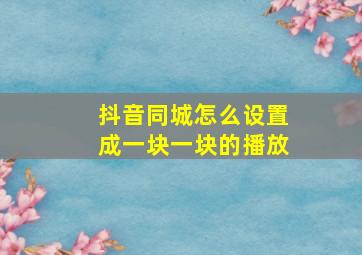 抖音同城怎么设置成一块一块的播放