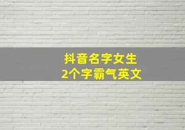 抖音名字女生2个字霸气英文