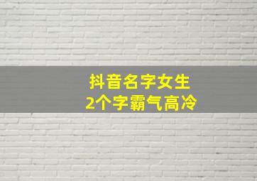 抖音名字女生2个字霸气高冷