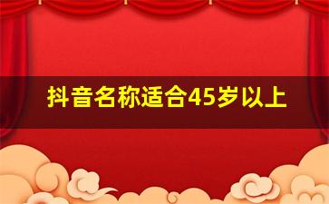 抖音名称适合45岁以上