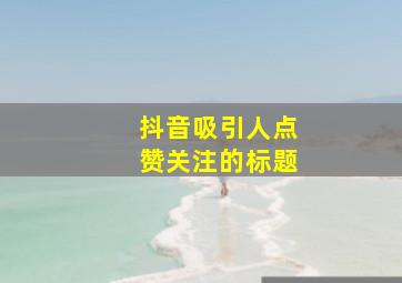 抖音吸引人点赞关注的标题