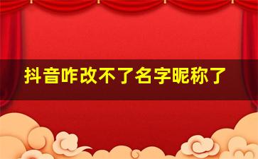 抖音咋改不了名字昵称了