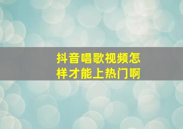 抖音唱歌视频怎样才能上热门啊